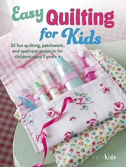 Easy Quilting for Kids : 35 fun quilting, patchwork, and appliqué projects for children aged 7 years +