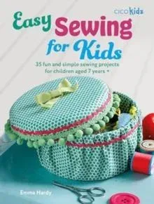 Easy Sewing for Kids : 35 fun and simple sewing projects for children aged 7 years +