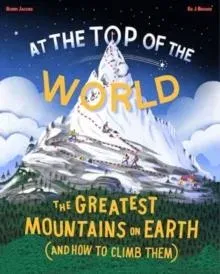 At the Top of the World : The greatest mountains on Earth (and how to climb them)
