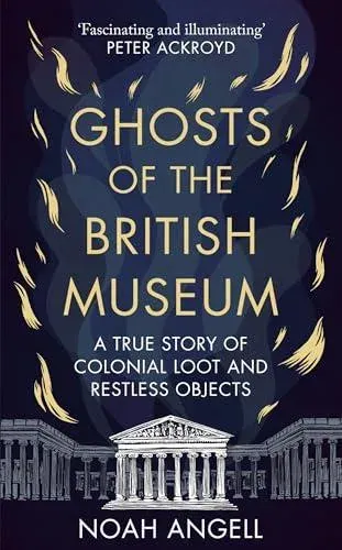 Ghosts of the British Museum : A True Story of Colonial Loot and Restless Objects