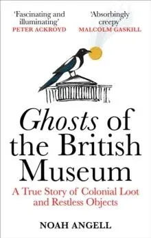 Ghosts of the British Museum : A True Story of Colonial Loot and Restless Objects