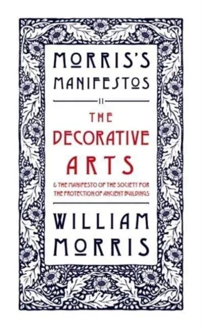 Decorative Arts: Their Relation to Modern Life and Progress and The Manifesto of the Society for the Protection of Ancient Buildings