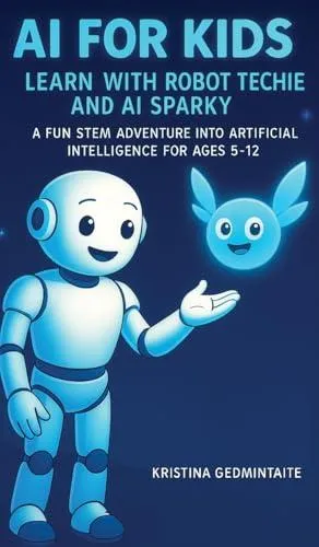 AI for Kids: Learn with Robot Techie and AI Sparky: A Fun STEM Adventure into Artificial Intelligence for Ages 5-12