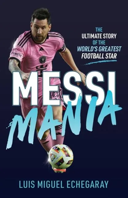Messi Mania: The ultimate story of the world's greatest football star