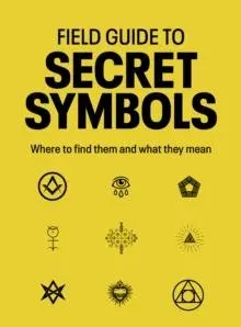 Field Guide to Secret Symbols : Where to find them and what they mean