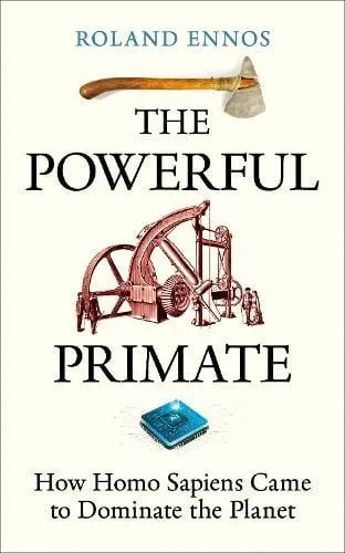 The Powerful Primate : How Homo Sapiens Came to Dominate the Planet