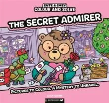 Colour and Solve: The Secret Admirer : Pictures to colour. A mystery to unravel.