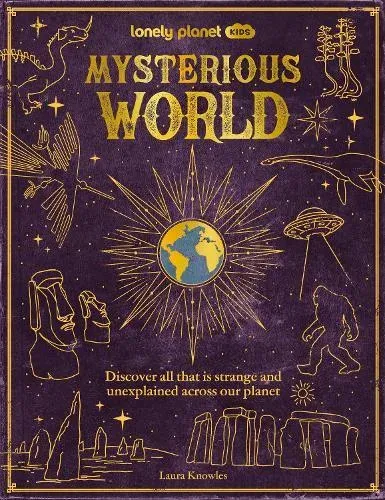 Lonely Planet Kids Mysterious World : Discover All That is Strange and Unexplained Across our Planet