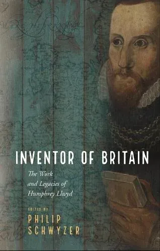 Inventor of Britain : The Work and Legacies of Humphrey Llwyd