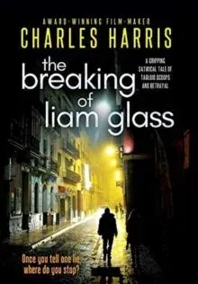 The Breaking of Liam Glass: THE GRIPPING AWARD-NOMINATED SATIRE OF TABLOID GREED AND BETRAYAL
