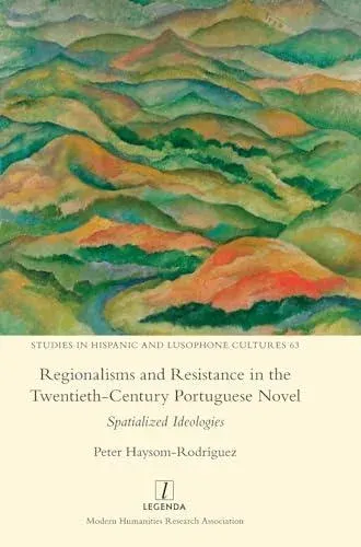 Regionalisms and Resistance in the Twentieth-Century Portuguese Novel: Spatialized Ideologies