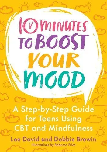 10 Minutes to Boost Your Mood : A Step-by-Step Guide for Teens Using CBT and Mindfulness