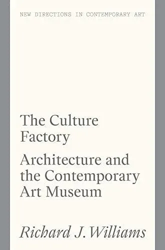 The Culture Factory : Architecture and the Contemporary Art Museum