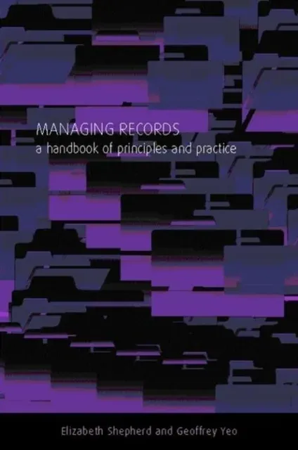 Managing Records : A Handbook of Principles and Practice