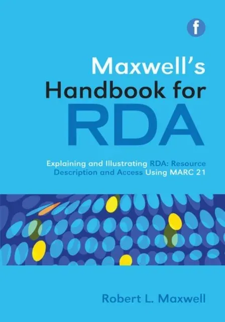 Maxwell's Handbook for RDA : Explaining and illustrating RDA: Resource Description and Access using MARC21