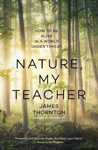 Nature, My Teacher : How to Be Alive in a World under Threat