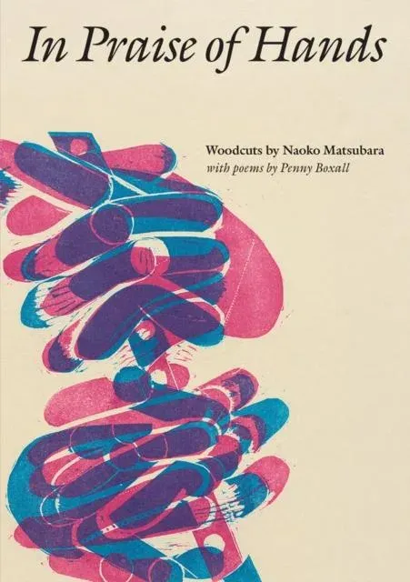 In Praise of Hands : Woodcuts by Naoko Matsubara - Poems by Penny Boxall