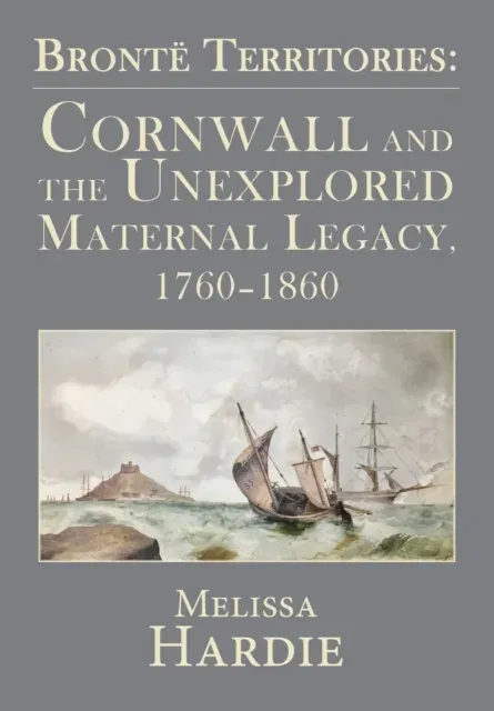 Bront� Territories : Cornwall and the Unexplored Maternal Legacy, 1760-1860