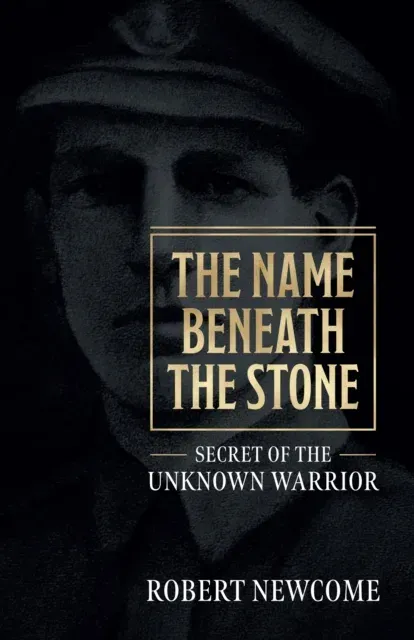 The Name Beneath The Stone : Secret of the Unknown Warrior