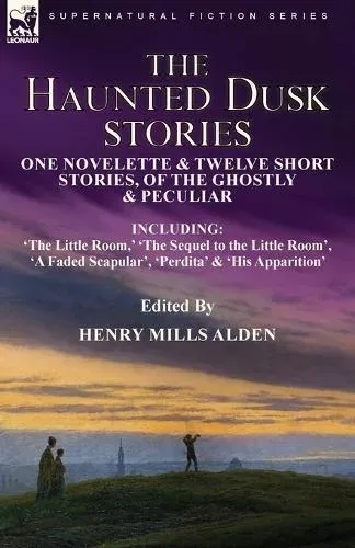The Haunted Dusk Stories: One Novelette & Twelve Short Stories, of the Ghostly & Peculiar Including 'The Little Room,' 'The Sequel to the Little Room', 'A Faded Scapular', 'Perdita' & 'His Apparition'