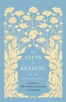 The Gifts of Reading for the Next Generation: essays on nurturing a passion for reading