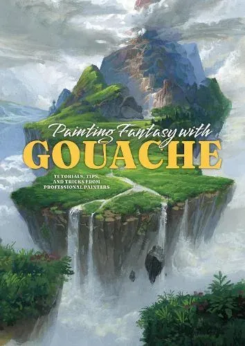 Painting Fantasy with Gouache : Tutorials, tips, and tricks from professional painters