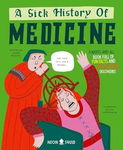 A Sick History of Medicine : A Warts-and-All Book Full of Fun Facts and Disgusting Discoveries