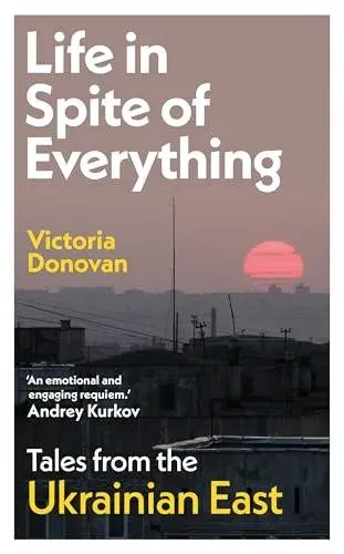 Life in Spite of Everything: Tales from the Ukrainian East