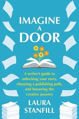 Imagine a Door : A Writer's Guide to Unlocking Your Story, Choosing a Publishing Path, and Honoring the Creative Journey