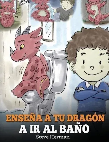 Enseña a Tu Dragón a Ir al Baño: Cómo Enseñar a Ir al Baño a Tu Dragón Que Tiene Miedo a Hacer Popó. Una Linda Historia Para Niños Para Hacer que el Entrenamiento para ir al Baño sea Divertido y Fácil.