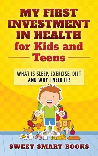 My First Investment in Health for Kids and Teens: What is sleep, exercise, diet and why do I need it?