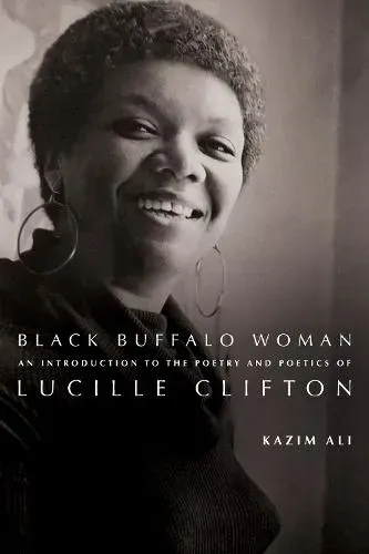 Black Buffalo Woman : An Introduction to the Poetry & Poetics of Lucille Clifton