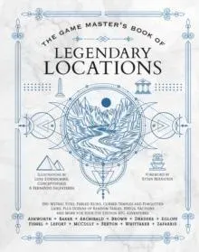 The Game Master's Book of Legendary Locations: 150+ Mythic Sites, Fables Ruins, Cursed Temples and Forgotten Lairs, Plus Dozens of Random Tables, Bbegs, Factions, Maps and More for Your 5th Edition RPG Adventures