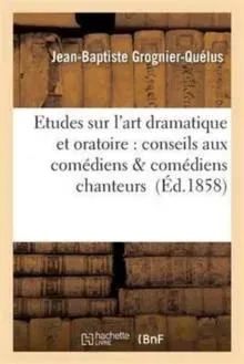 Etudes sur l'art dramatique et oratoire : conseils aux comédiens comédiens chanteurs