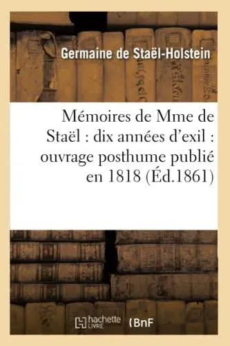Mémoires de Mme de Staël : dix années d'exil : ouvrage posthume publié en 1818 (Éd.1861)
