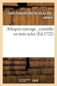 Arlequin sauvage , comédie en trois actes