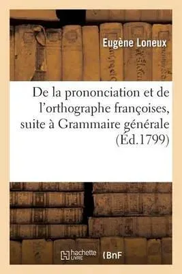 De la prononciation et de l'orthographe françoises, pour faire suite à sa Grammaire générale