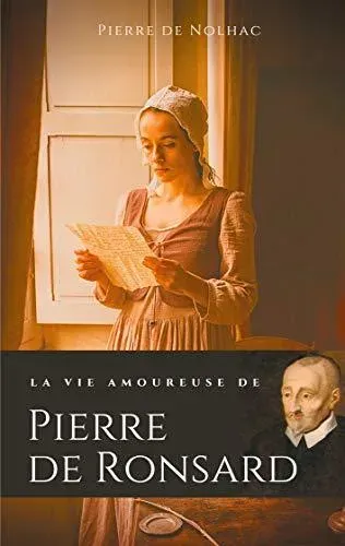 La vie amoureuse de Pierre de Ronsard:Compagnes, muses et figures féminines de l'auteur de "Mignonne allons voir si la rose"