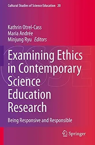 Examining Ethics in Contemporary Science Education Research : Being Responsive and Responsible