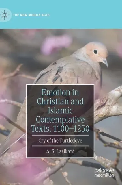 Emotion in Christian and Islamic Contemplative Texts, 1100-1250 : Cry of the Turtledove