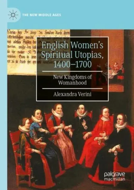 English Women's Spiritual Utopias, 1400-1700 : New Kingdoms of Womanhood