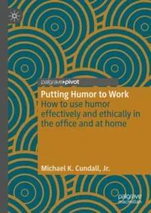 Putting Humor to Work : How to use humor effectively and ethically in the office and at home