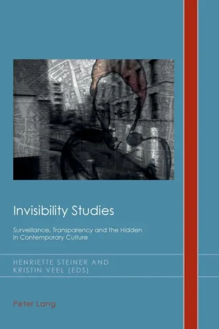 Invisibility Studies : Surveillance, Transparency and the Hidden in Contemporary Culture