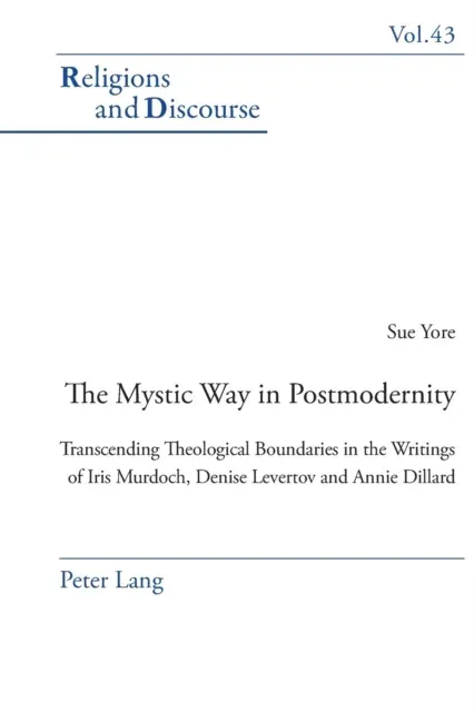 The Mystic Way in Postmodernity : Transcending Theological Boundaries in the Writings of Iris Murdoch, Denise Levertov and Annie Dillard