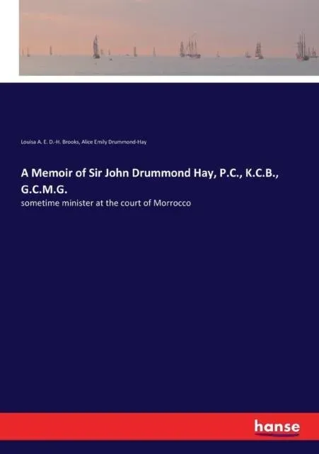 A Memoir of Sir John Drummond Hay, P.C., K.C.B., G.C.M.G.:sometime minister at the court of Morrocco