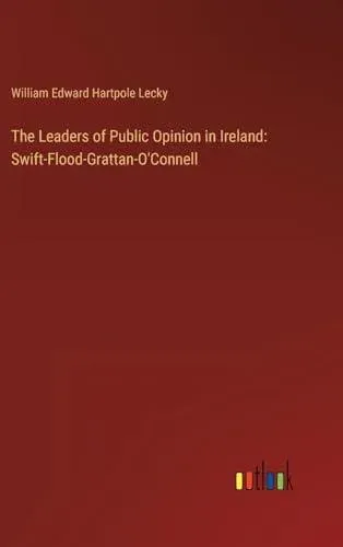 The Leaders of Public Opinion in Ireland: Swift-Flood-Grattan-O'Connell