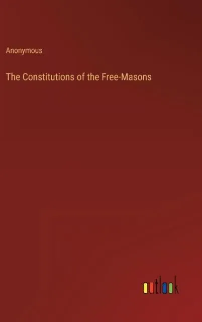 The Constitutions of the Free-Masons