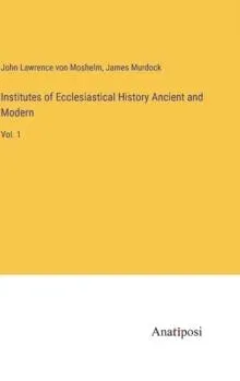 Institutes of Ecclesiastical History Ancient and Modern:Vol. 1