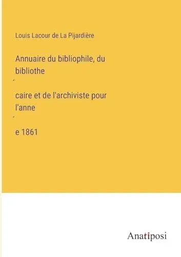 Annuaire du bibliophile, du bibliothécaire et de l'archiviste pour l'année 1861