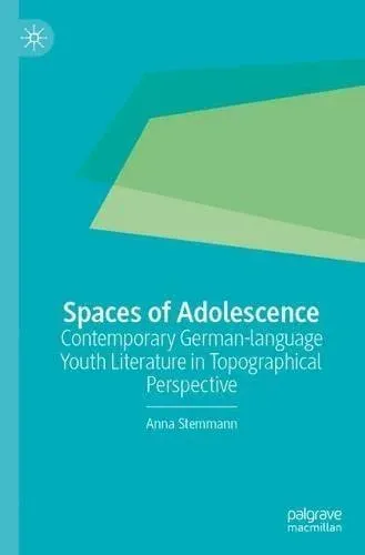Spaces of Adolescence : Contemporary German-language Youth Literature in Topographical Perspective